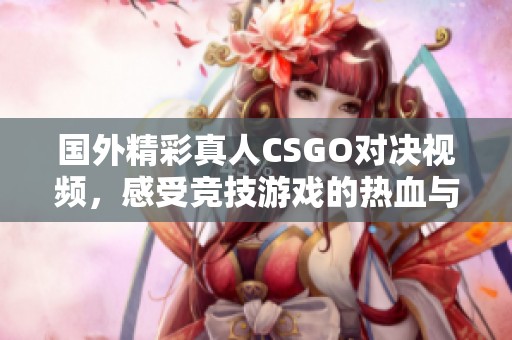 国外精彩真人CSGO对决视频，感受竞技游戏的热血与刺激