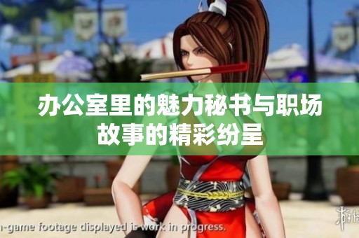 办公室里的魅力秘书与职场故事的精彩纷呈