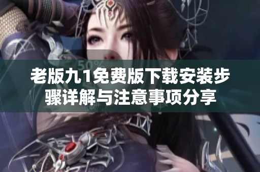 老版九1免费版下载安装步骤详解与注意事项分享