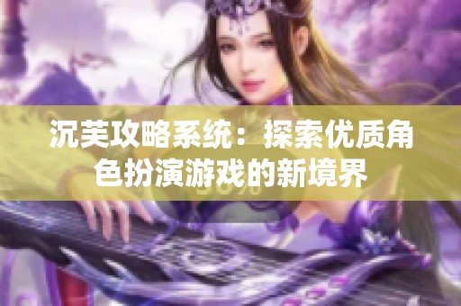 沉芙攻略系统：探索优质角色扮演游戏的新境界