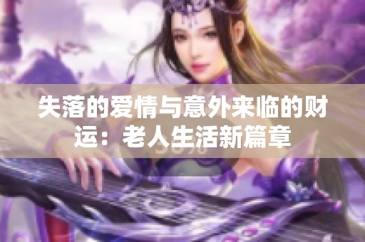 失落的爱情与意外来临的财运：老人生活新篇章