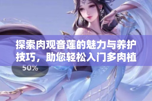 探索肉观音莲的魅力与养护技巧，助您轻松入门多肉植物世界