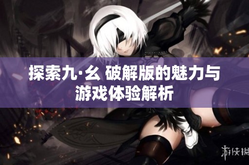 探索九·幺 破解版的魅力与游戏体验解析