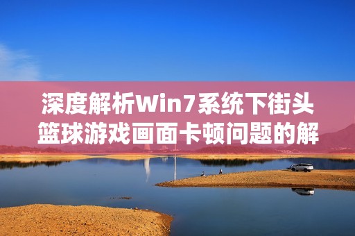 深度解析Win7系统下街头篮球游戏画面卡顿问题的解决方法
