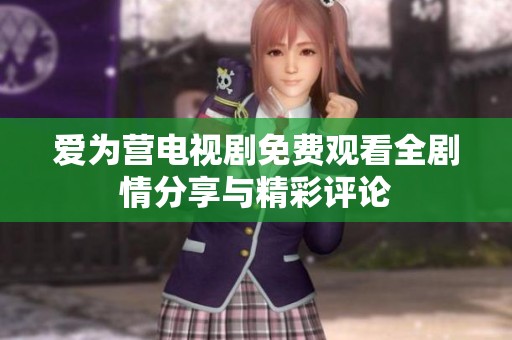 爱为营电视剧免费观看全剧情分享与精彩评论