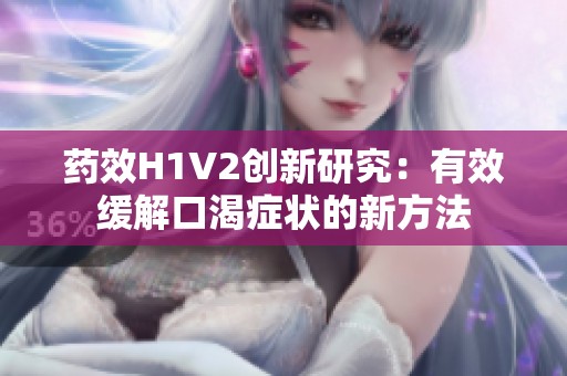 药效H1V2创新研究：有效缓解口渴症状的新方法
