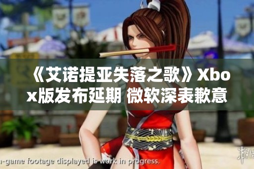 《艾诺提亚失落之歌》Xbox版发布延期 微软深表歉意