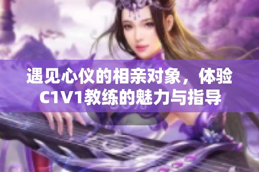 遇见心仪的相亲对象，体验C1V1教练的魅力与指导