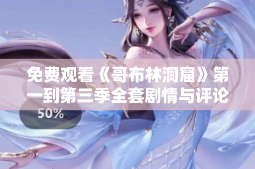 免费观看《哥布林洞窟》第一到第三季全套剧情与评论分析