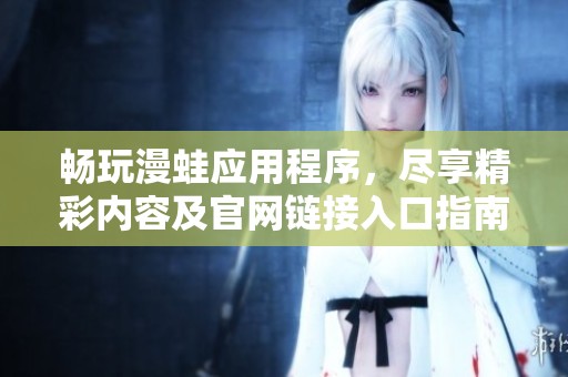 畅玩漫蛙应用程序，尽享精彩内容及官网链接入口指南