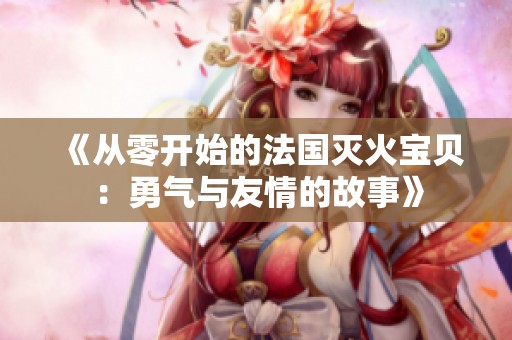 《从零开始的法国灭火宝贝：勇气与友情的故事》