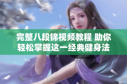 完整八段锦视频教程 助你轻松掌握这一经典健身法
