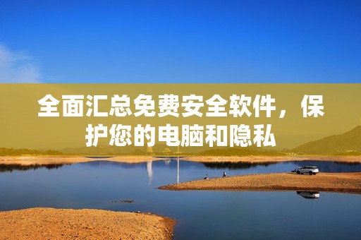 全面汇总免费安全软件，保护您的电脑和隐私