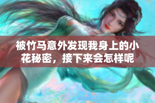 被竹马意外发现我身上的小花秘密，接下来会怎样呢