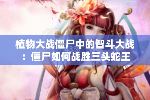 植物大战僵尸中的智斗大战：僵尸如何战胜三头蛇王
