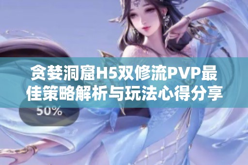 贪婪洞窟H5双修流PVP最佳策略解析与玩法心得分享