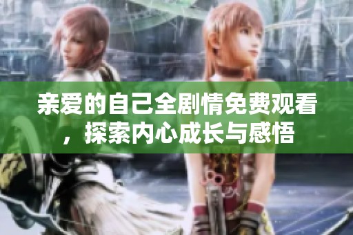 亲爱的自己全剧情免费观看，探索内心成长与感悟
