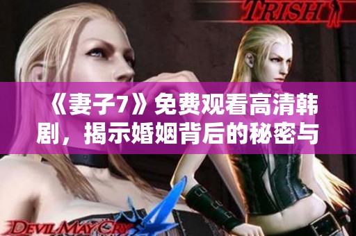 《妻子7》免费观看高清韩剧，揭示婚姻背后的秘密与挑战