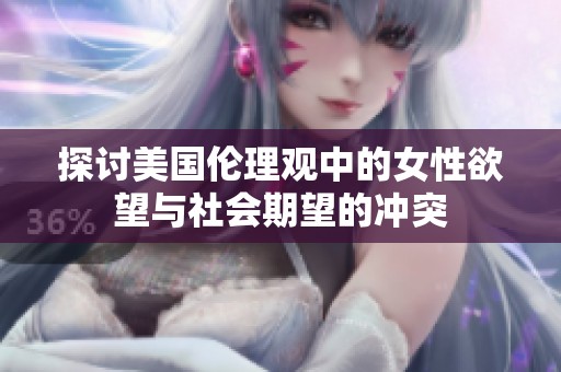 探讨美国伦理观中的女性欲望与社会期望的冲突