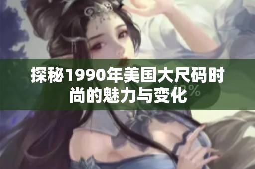 探秘1990年美国大尺码时尚的魅力与变化