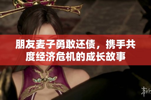 朋友麦子勇敢还债，携手共度经济危机的成长故事
