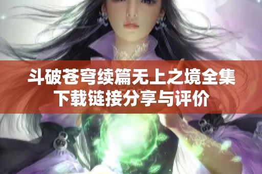 斗破苍穹续篇无上之境全集下载链接分享与评价