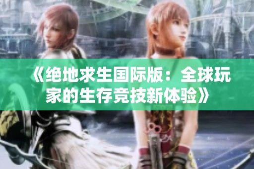 《绝地求生国际版：全球玩家的生存竞技新体验》