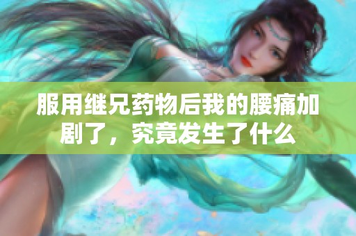 服用继兄药物后我的腰痛加剧了，究竟发生了什么