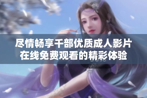 尽情畅享千部优质成人影片在线免费观看的精彩体验