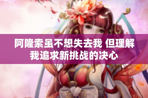 阿隆索虽不想失去我 但理解我追求新挑战的决心