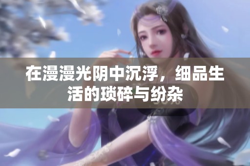 在漫漫光阴中沉浮，细品生活的琐碎与纷杂