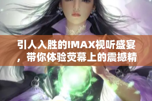 引人入胜的IMAX视听盛宴，带你体验荧幕上的震撼精彩
