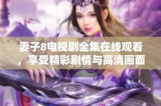 妻子8电视剧全集在线观看，享受精彩剧情与高清画面体验