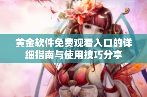 黄金软件免费观看入口的详细指南与使用技巧分享