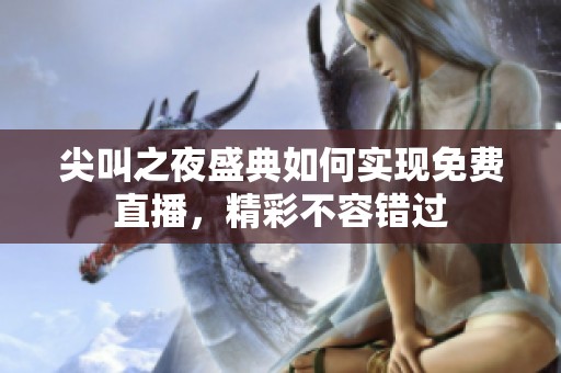 尖叫之夜盛典如何实现免费直播，精彩不容错过