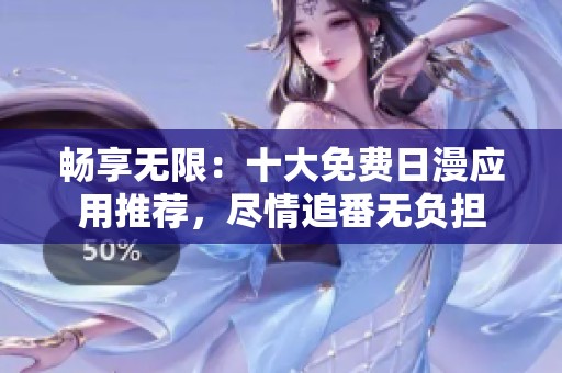 畅享无限：十大免费日漫应用推荐，尽情追番无负担