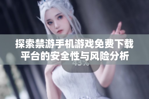探索禁游手机游戏免费下载平台的安全性与风险分析