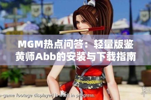 MGM热点问答：轻量版鉴黄师Abb的安装与下载指南
