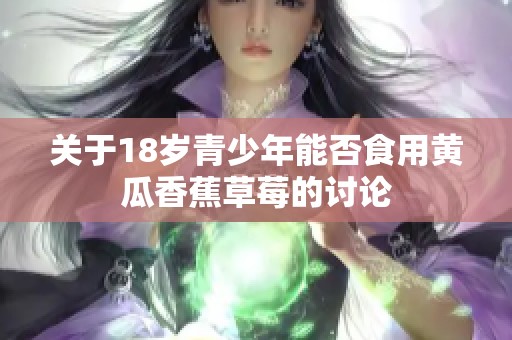 关于18岁青少年能否食用黄瓜香蕉草莓的讨论