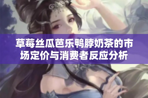 草莓丝瓜芭乐鸭脖奶茶的市场定价与消费者反应分析