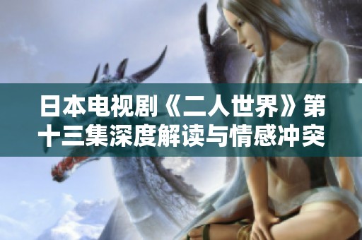 日本电视剧《二人世界》第十三集深度解读与情感冲突分析