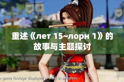 重述《лет 15~лорн 1》的故事与主题探讨