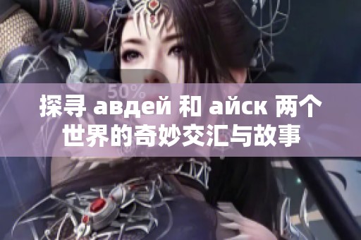 探寻 авдей 和 айск 两个世界的奇妙交汇与故事