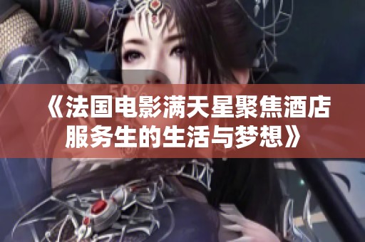 《法国电影满天星聚焦酒店服务生的生活与梦想》