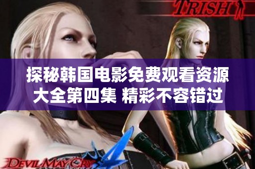 探秘韩国电影免费观看资源大全第四集 精彩不容错过