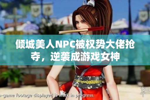 倾城美人NPC被权势大佬抢夺，逆袭成游戏女神