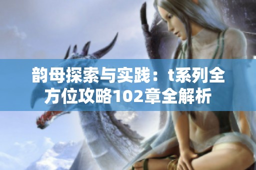 韵母探索与实践：t系列全方位攻略102章全解析