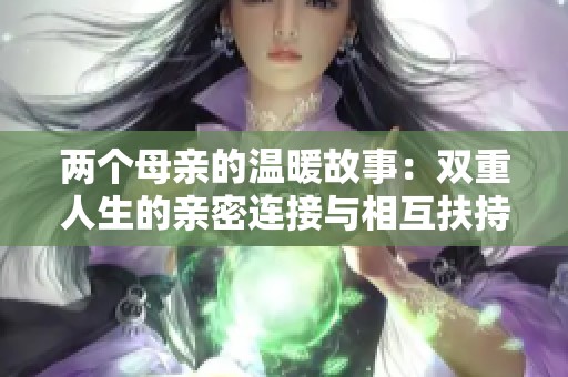 两个母亲的温暖故事：双重人生的亲密连接与相互扶持