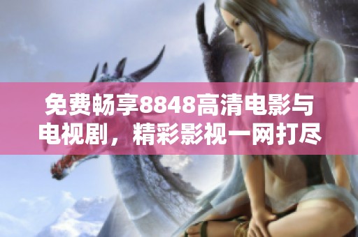 免费畅享8848高清电影与电视剧，精彩影视一网打尽