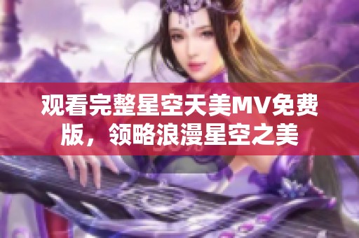 观看完整星空天美MV免费版，领略浪漫星空之美